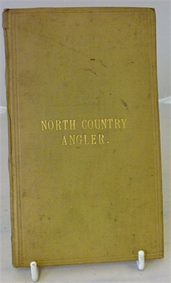 The North Country Angler or The Art of Angling as Practiced in the Northern Counties of England