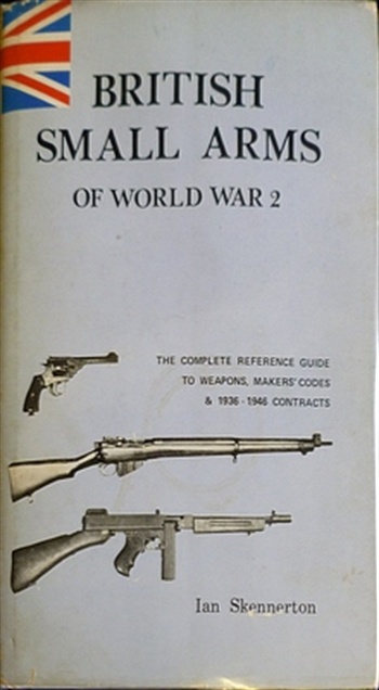British Small Arms Of World War 2 The Complete Reference Guide To Weapons, Makers' Codes And 1936 - 1946 Contracts