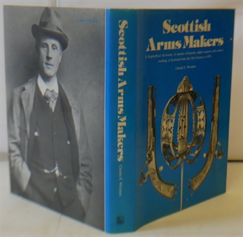 Scottish Arms Makers A Biographical Dictionary Of Makers Of Firearms,Edgesd Weapons and Armour Working In Scotland From The 15th Century to 1870